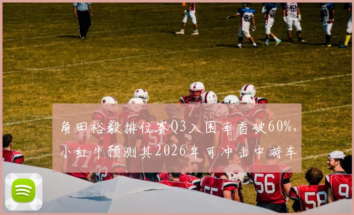 角田裕毅排位赛Q3入围率首破60%，小红牛预测其2026年可冲击中游车队冠军